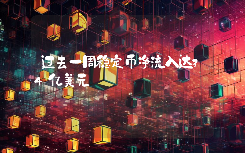 过去一周稳定币净流入达34亿美元