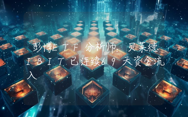 彭博ETF分析师:贝莱德IBIT已连续69天资金流入