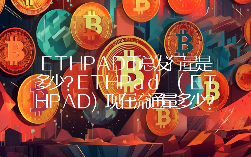 ETHPAD币总发行量是多少？ETHPad (ETHPAD)现在流通量多少？