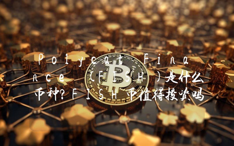 Polycat Finance (FISH)是什么币种？FISH币值得投资吗？