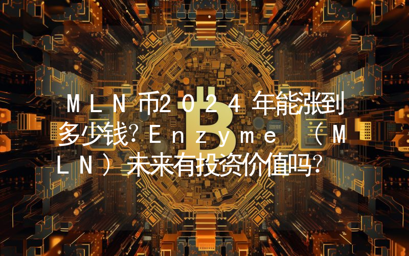 MLN币2024年能涨到多少钱？Enzyme (MLN)未来有投资价值吗？