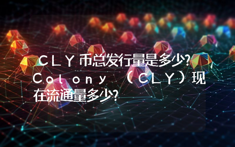 CLY币总发行量是多少？Colony (CLY)现在流通量多少？