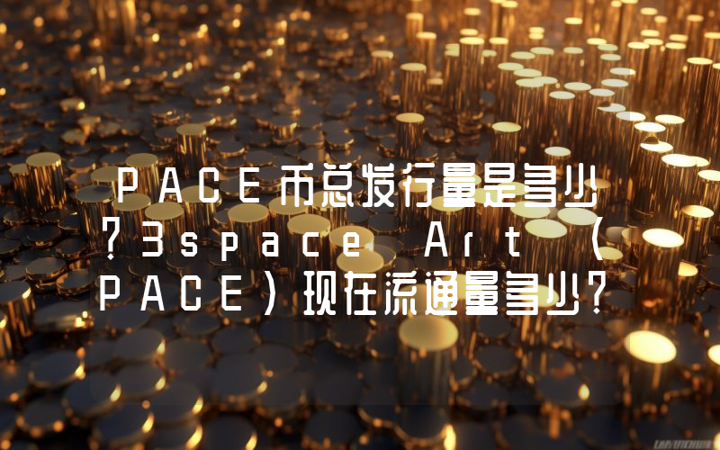 PACE币总发行量是多少？3space Art (PACE)现在流通量多少？