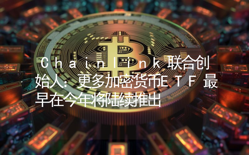Chainlink联合创始人:更多加密货币ETF最早在今年将陆续推出