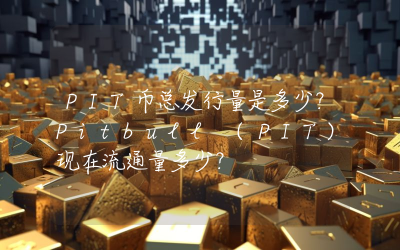 PIT币总发行量是多少？Pitbull (PIT)现在流通量多少？
