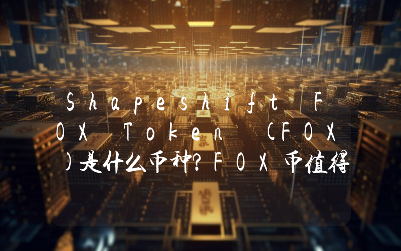 Shapeshift FOX Token (FOX)是什么币种？FOX币值得投资吗？
