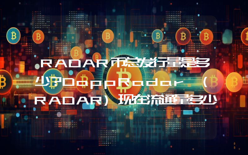 RADAR币总发行量是多少？DappRadar (RADAR)现在流通量多少？