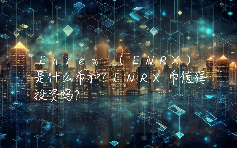 Enrex (ENRX)是什么币种？ENRX币值得投资吗？
