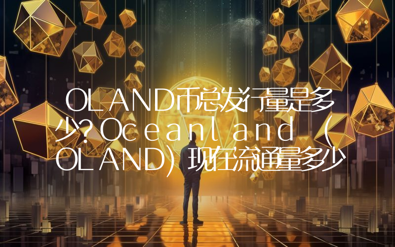 OLAND币总发行量是多少？Oceanland (OLAND)现在流通量多少？