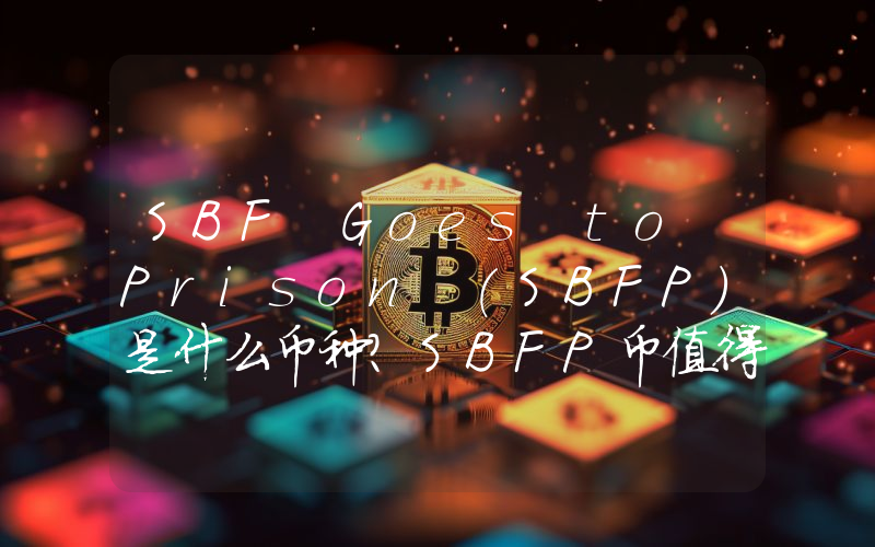 SBF Goes to Prison (SBFP)是什么币种？SBFP币值得投资吗？