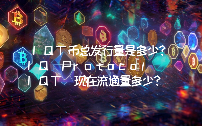 IQT币总发行量是多少？IQ Protocol (IQT)现在流通量多少？