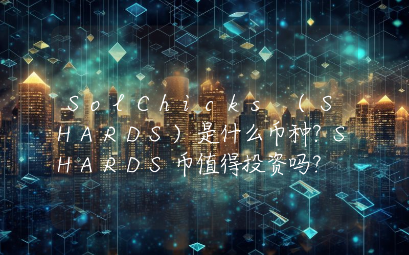 SolChicks (SHARDS)是什么币种？SHARDS币值得投资吗？