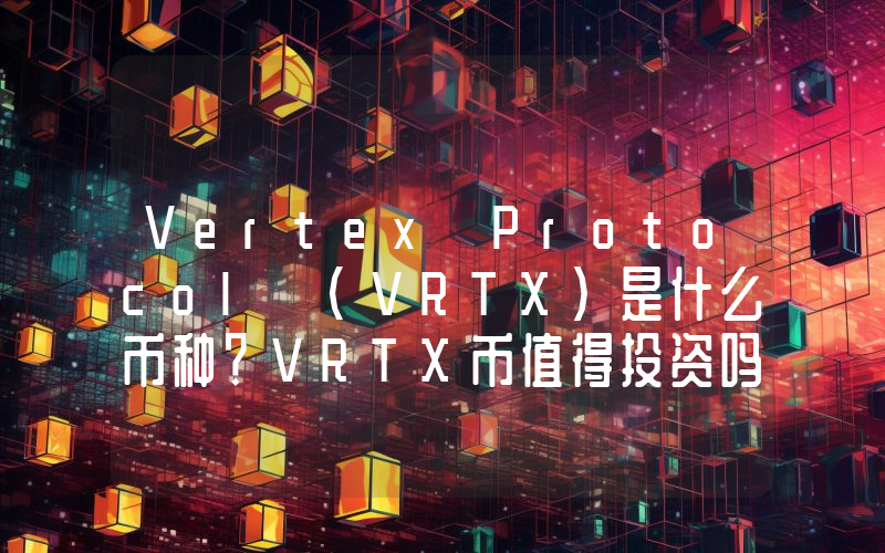 Vertex Protocol (VRTX)是什么币种？VRTX币值得投资吗？