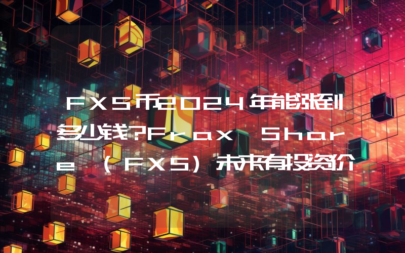 FXS币2024年能涨到多少钱？Frax Share (FXS)未来有投资价值吗？