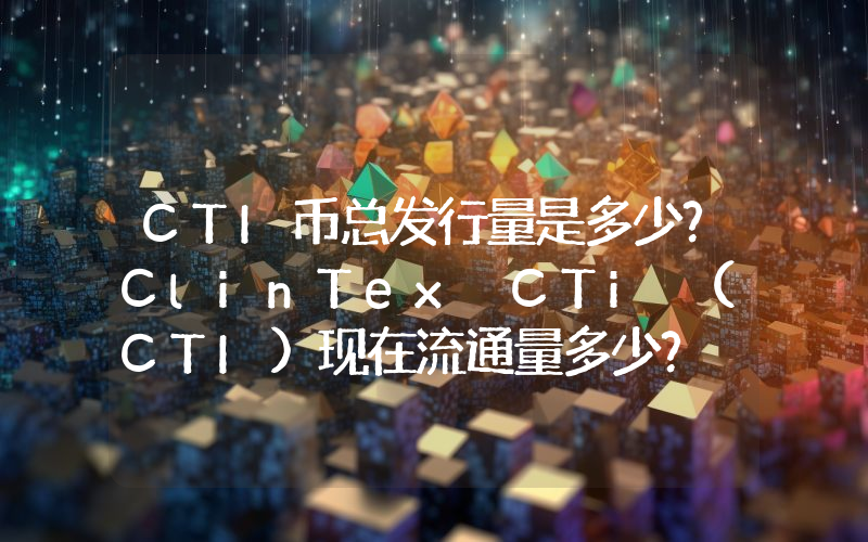 CTI币总发行量是多少？ClinTex CTi (CTI)现在流通量多少？