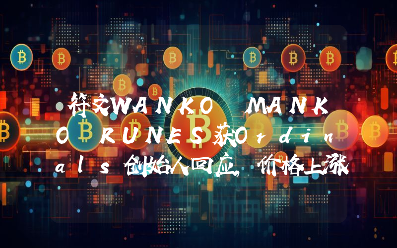 符文WANKO•MANKO•RUNES获Ordinals创始人回应,价格上涨超450%