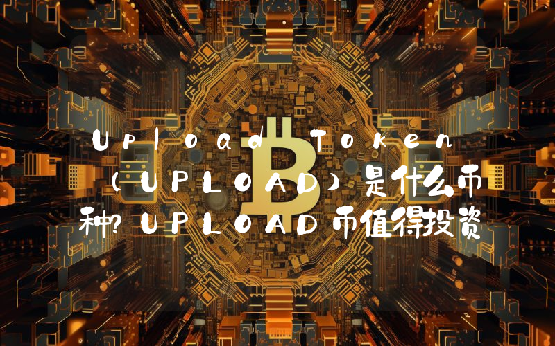 Upload Token (UPLOAD)是什么币种？UPLOAD币值得投资吗？