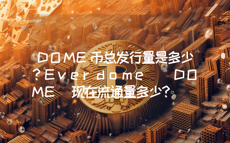 DOME币总发行量是多少？Everdome (DOME)现在流通量多少？