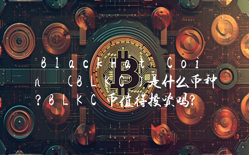 BlackHat Coin (BLKC)是什么币种？BLKC币值得投资吗？