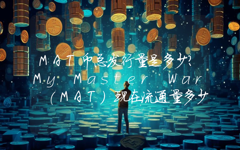 MAT币总发行量是多少？My Master War (MAT)现在流通量多少？