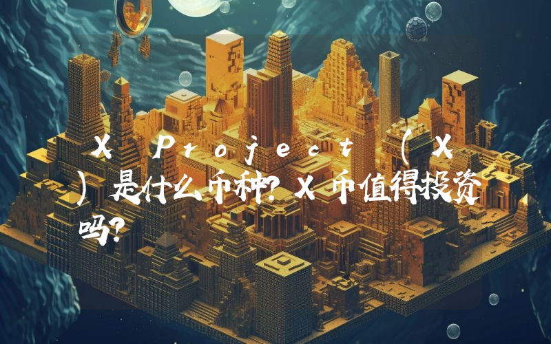 X Project (X)是什么币种？X币值得投资吗？