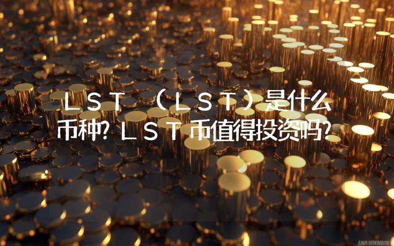 LST (LST)是什么币种？LST币值得投资吗？