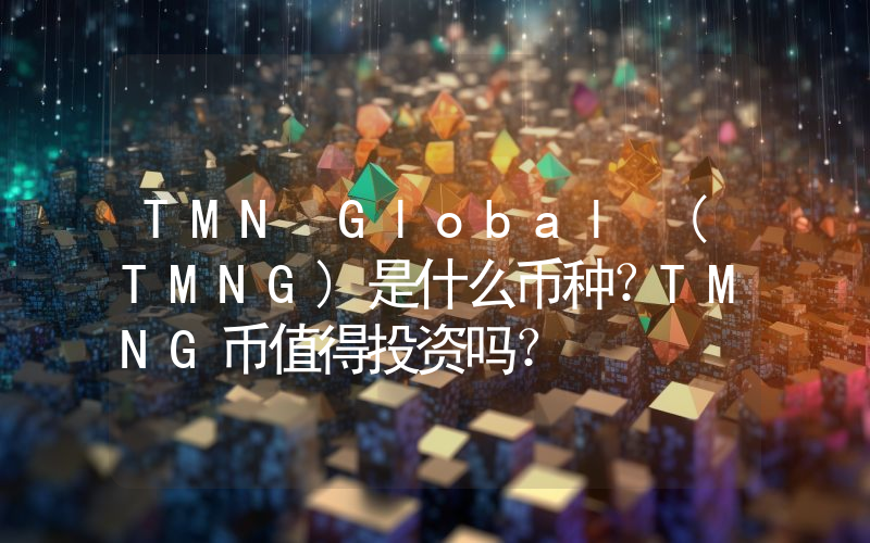 TMN Global (TMNG)是什么币种？TMNG币值得投资吗？