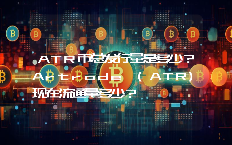 ATR币总发行量是多少？Artrade (ATR)现在流通量多少？