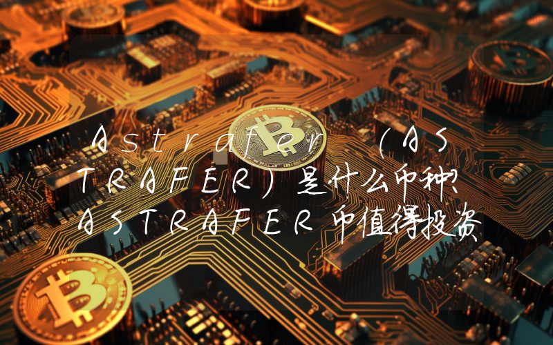 Astrafer (ASTRAFER)是什么币种？ASTRAFER币值得投资吗？