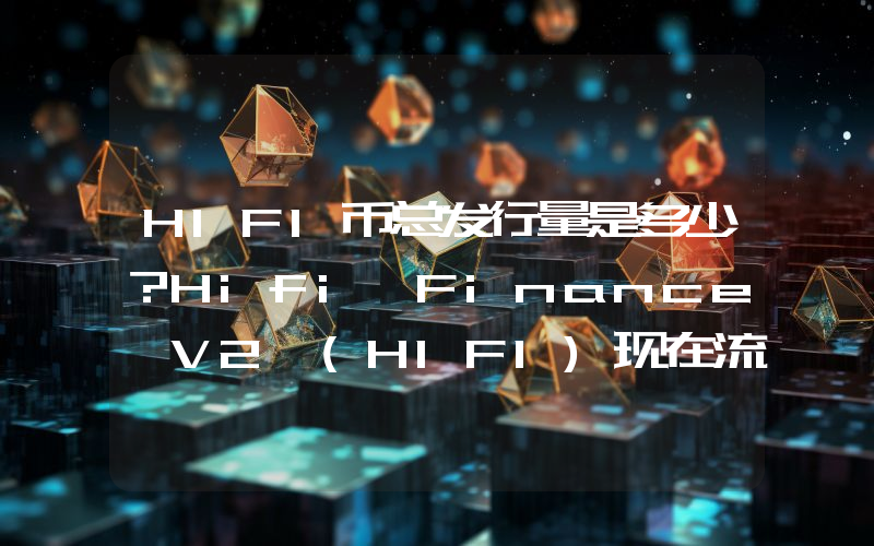 HIFI币总发行量是多少？Hifi Finance V2 (HIFI)现在流通量多少？