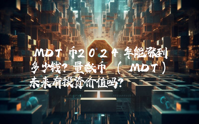 MDT币2024年能涨到多少钱？量数币 (MDT)未来有投资价值吗？