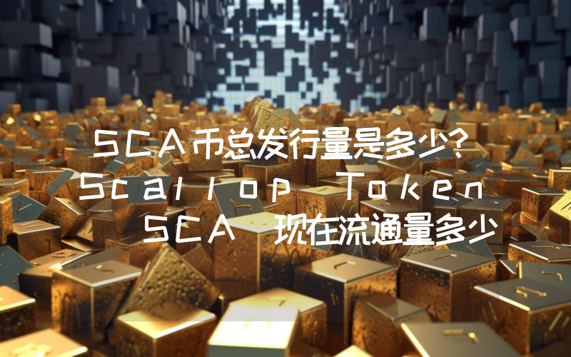 SCA币总发行量是多少？Scallop Token (SCA)现在流通量多少？