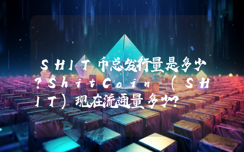 SHIT币总发行量是多少？ShitCoin (SHIT)现在流通量多少？