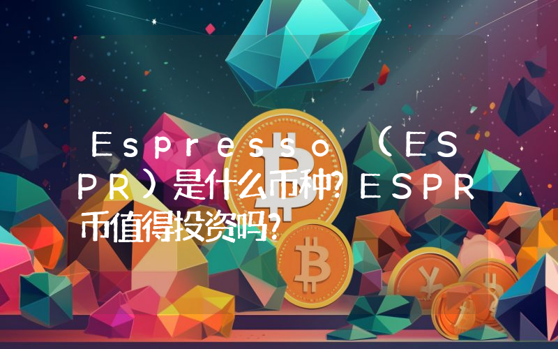 Espresso (ESPR)是什么币种？ESPR币值得投资吗？