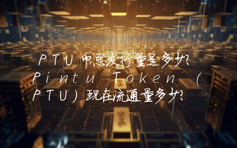 PTU币总发行量是多少？Pintu Token (PTU)现在流通量多少？