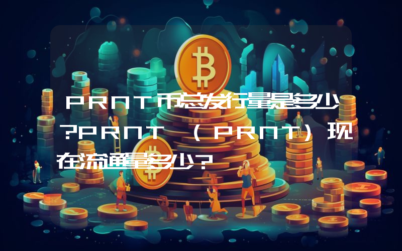 PRNT币总发行量是多少？PRNT (PRNT)现在流通量多少？