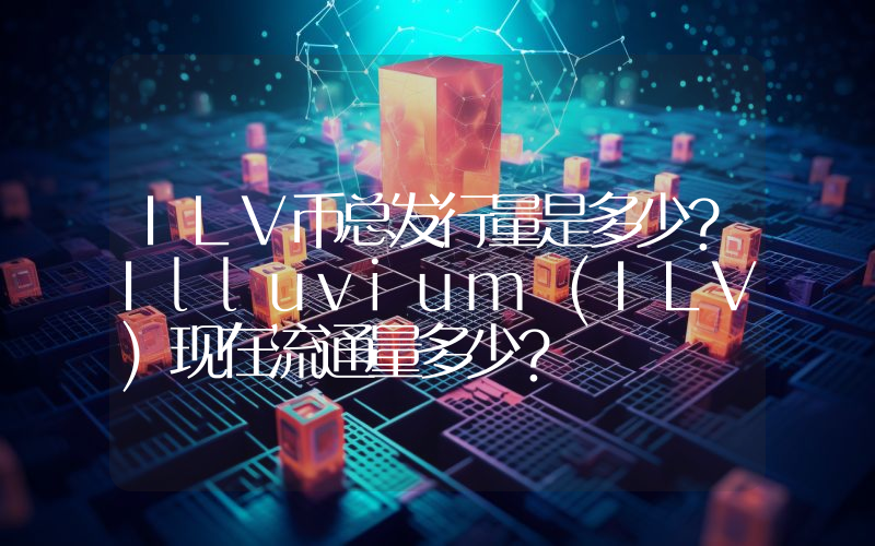 ILV币总发行量是多少？Illuvium (ILV)现在流通量多少？