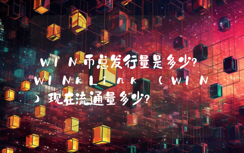 WIN币总发行量是多少？WINkLink (WIN)现在流通量多少？