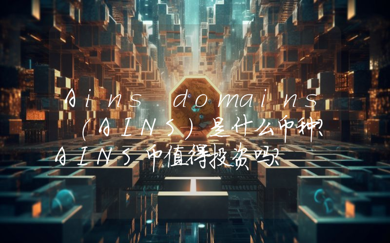 Ains domains (AINS)是什么币种？AINS币值得投资吗？