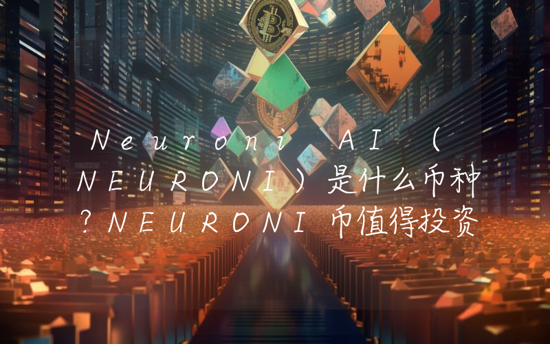 Neuroni AI (NEURONI)是什么币种？NEURONI币值得投资吗？