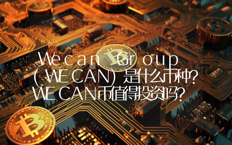 Wecan Group (WECAN)是什么币种？WECAN币值得投资吗？