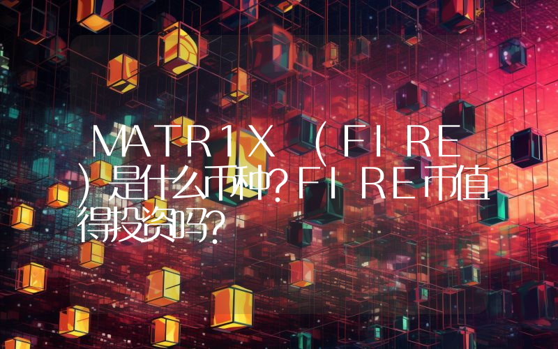 MATR1X (FIRE)是什么币种？FIRE币值得投资吗？