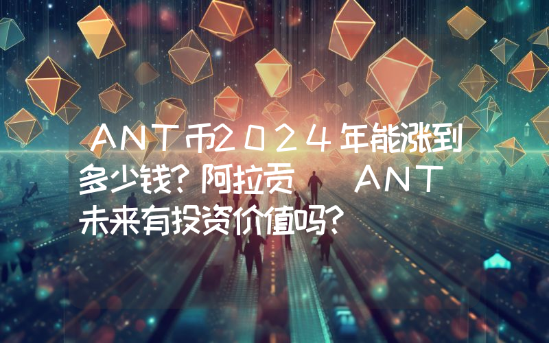ANT币2024年能涨到多少钱？阿拉贡 (ANT)未来有投资价值吗？