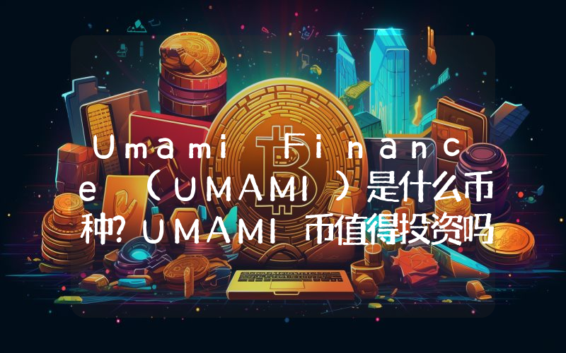 Umami Finance (UMAMI)是什么币种？UMAMI币值得投资吗？