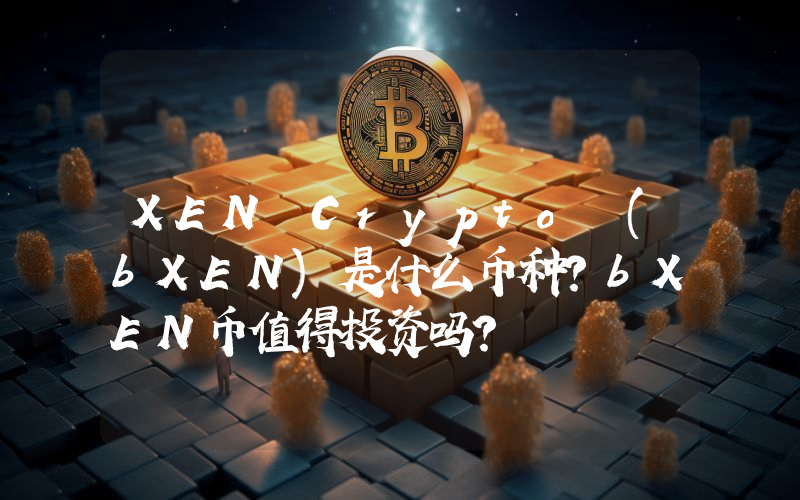 XEN Crypto (bXEN)是什么币种？bXEN币值得投资吗？