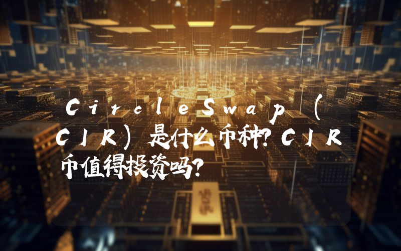 CircleSwap (CIR)是什么币种？CIR币值得投资吗？