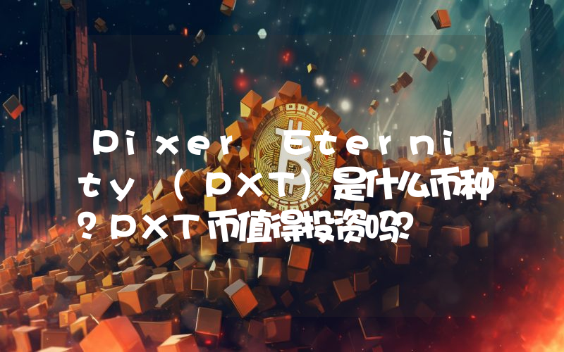 Pixer Eternity (PXT)是什么币种？PXT币值得投资吗？