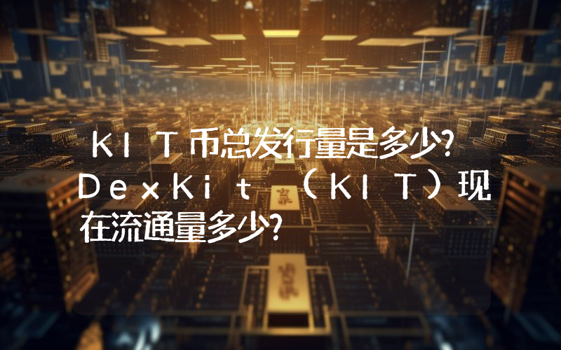 KIT币总发行量是多少？DexKit (KIT)现在流通量多少？