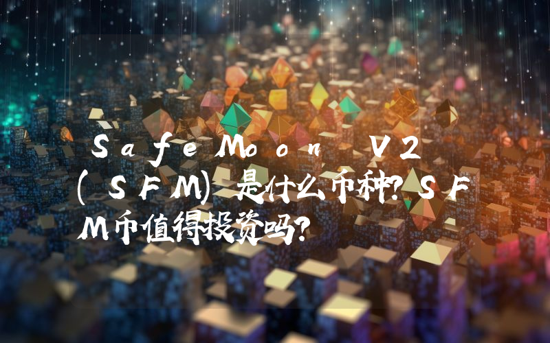 SafeMoon V2 (SFM)是什么币种？SFM币值得投资吗？