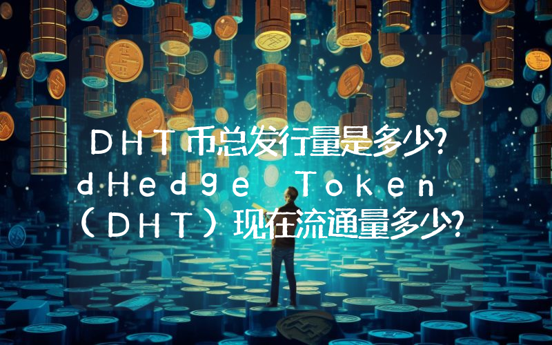 DHT币总发行量是多少？dHedge Token (DHT)现在流通量多少？